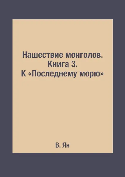 Обложка книги Нашествие монголов. Книга 3. К .Последнему морю., В. Ян
