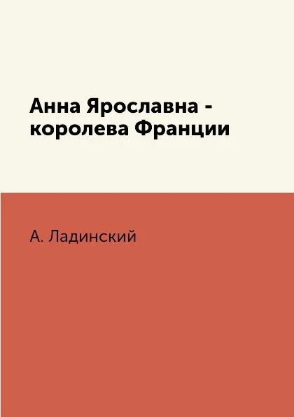 Обложка книги Анна Ярославна - королева Франции, А. Ладинский