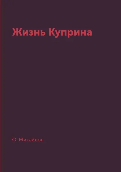 Обложка книги Жизнь Куприна, О. Михайлов