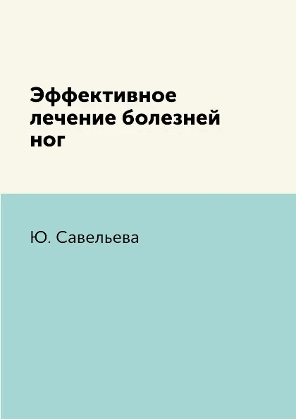 Обложка книги Эффективное лечение болезней ног, Ю. Савельева