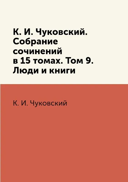 Обложка книги К. И. Чуковский. Собрание сочинений в 15 томах. Том 9. Люди и книги, К. И. Чуковский