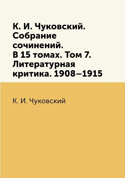 Обложка книги К. И. Чуковский. Собрание сочинений. В 15 томах. Том 7. Литературная критика. 1908.1915, К. И. Чуковский