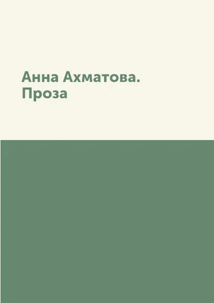 Обложка книги Анна Ахматова. Проза, И. Андреев