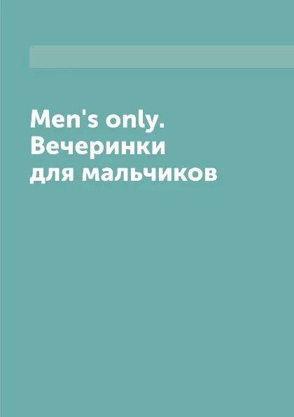 Обложка книги Men's only. Вечеринки для мальчиков, Л. Миронов