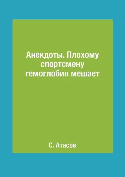 Обложка книги Анекдоты. Плохому спортсмену гемоглобин мешает, С. Атасов