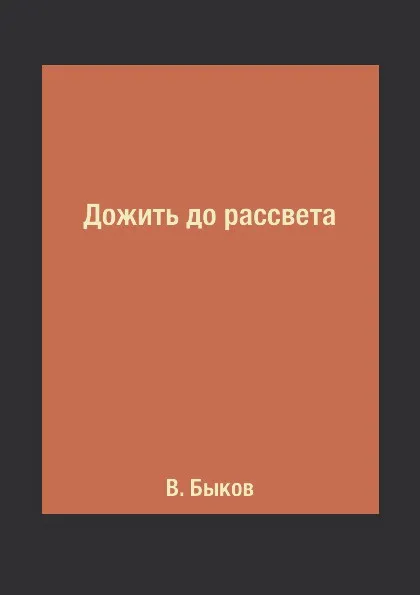 Обложка книги Дожить до рассвета, В. Быков
