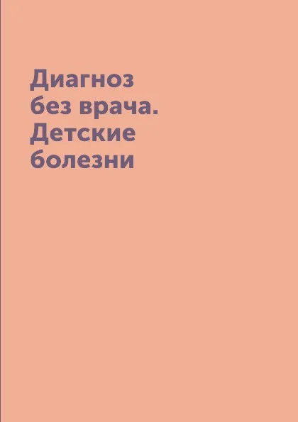 Обложка книги Диагноз без врача. Детские болезни, Е.Ю. Храмова