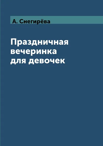 Обложка книги Праздничная вечеринка для девочек, А. Снегирёва