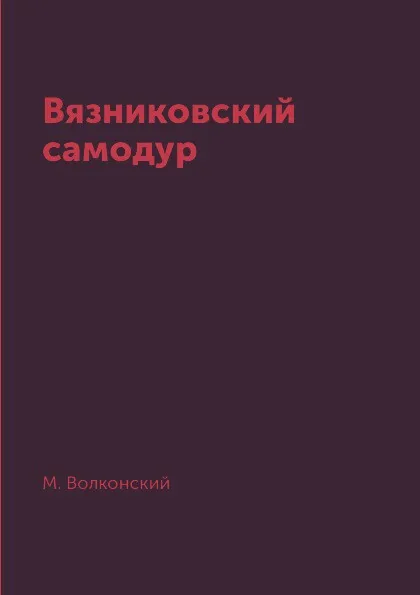 Обложка книги Вязниковский самодур, М. Волконский