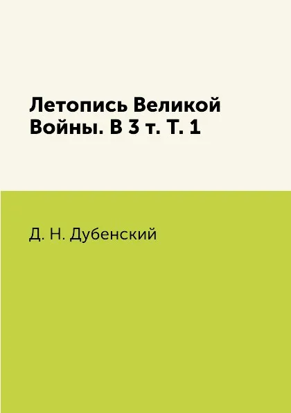 Обложка книги Летопись Великой Войны. В 3 т. Т. 1, Д. Н. Дубенский