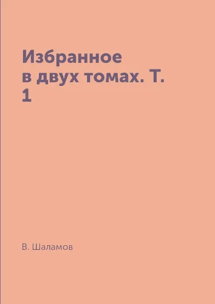 Обложка книги Избранное в двух томах. Т. 1, В. Шаламов
