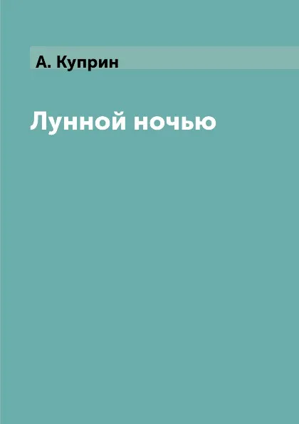 Обложка книги Лунной ночью, А. Куприн
