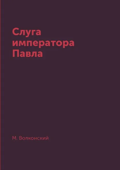 Обложка книги Слуга императора Павла, М. Волконский