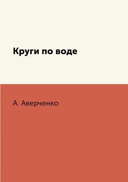 Обложка книги Круги по воде, А. Аверченко