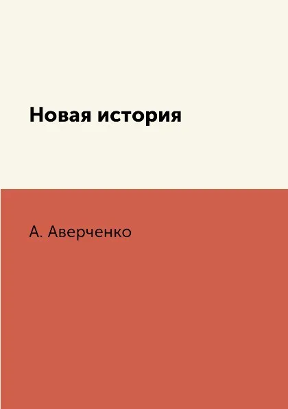 Обложка книги Новая история, А. Аверченко