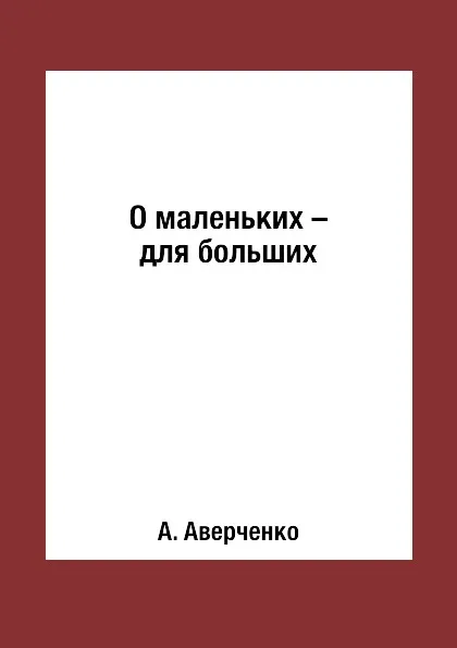 Обложка книги О маленьких - для больших, А. Аверченко