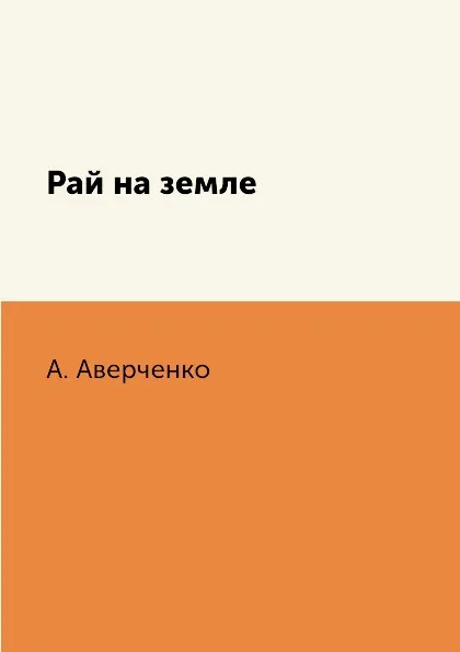 Обложка книги Рай на земле, А. Аверченко