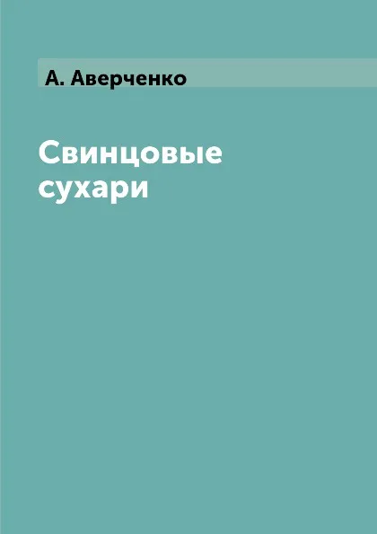 Обложка книги Свинцовые сухари, А. Аверченко