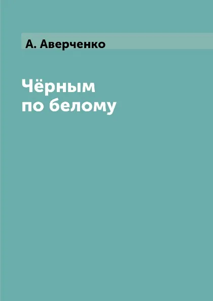 Обложка книги Ч.рным по белому, А. Аверченко