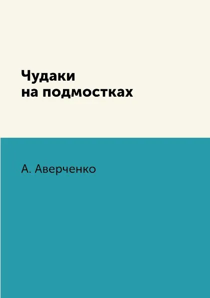 Обложка книги Чудаки на подмостках, А. Аверченко