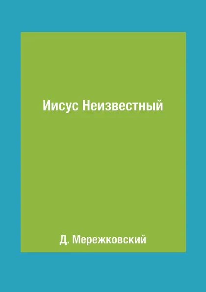 Обложка книги Иисус Неизвестный, Д. Мережковский