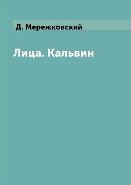 Обложка книги Лица. Кальвин, Д. Мережковский