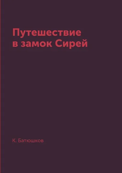 Обложка книги Путешествие в замок Сирей, К. Батюшков