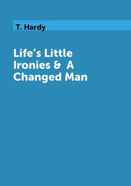 Обложка книги Life.s Little Ironies &  A Changed Man, T. Hardy
