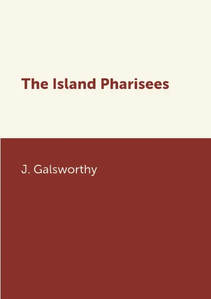 Обложка книги The Island Pharisees, J. Galsworthy