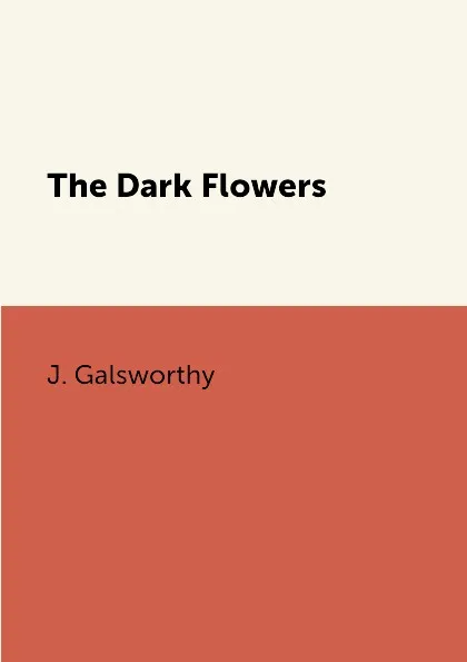 Обложка книги The Dark Flowers, J. Galsworthy