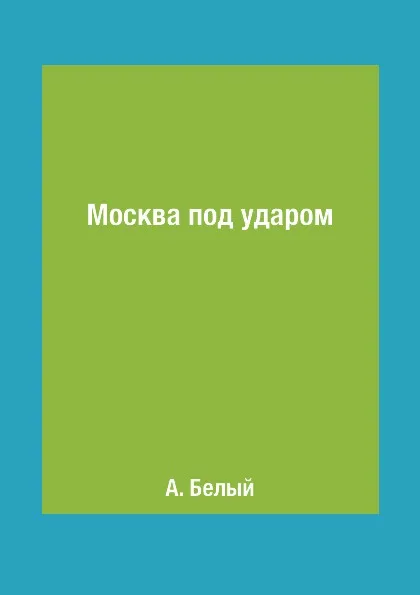 Обложка книги Москва под ударом, А. Белый