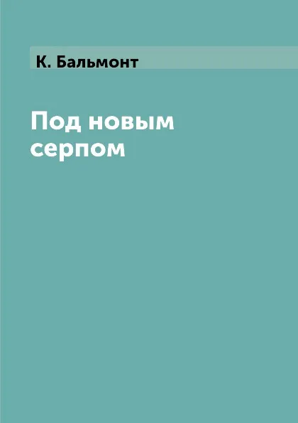 Обложка книги Под новым серпом, К. Бальмонт