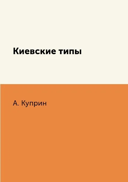 Обложка книги Киевские типы, А. Куприн