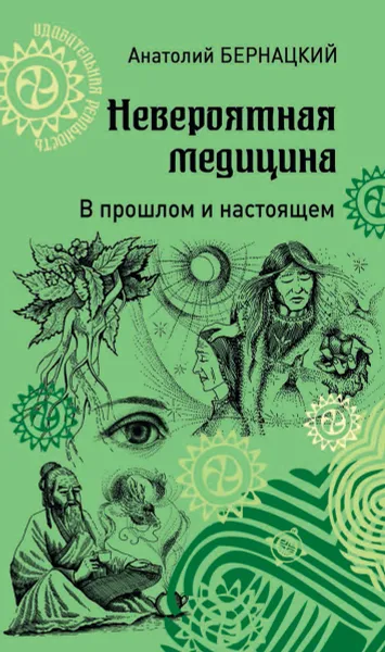 Обложка книги Невероятная медицина. В прошлом и настоящем, Бернацкий А.С.