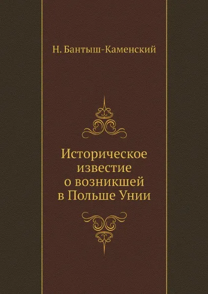 Обложка книги Историческое известие о возникшей в Польше Унии, Н. Бантыш-Каменский