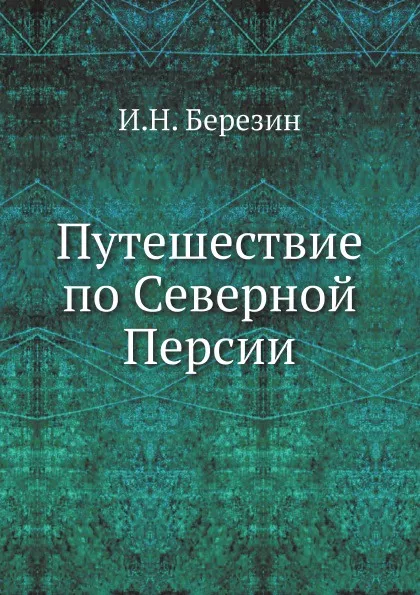 Обложка книги Путешествие по Северной Персии, И. Н. Березин