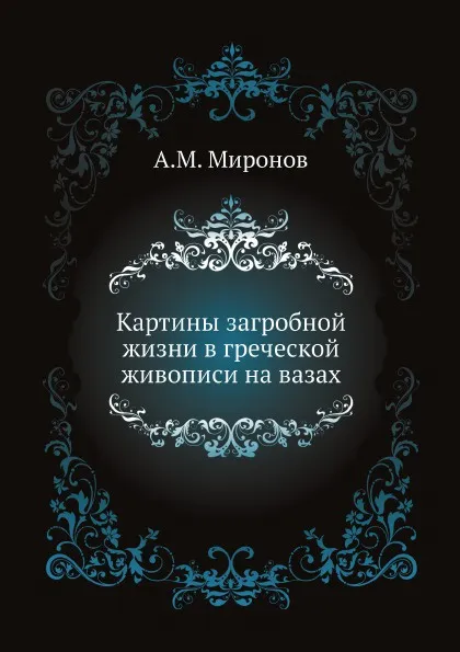 Обложка книги Картины загробной жизни в греческой живописи на вазах, А.М. Миронов