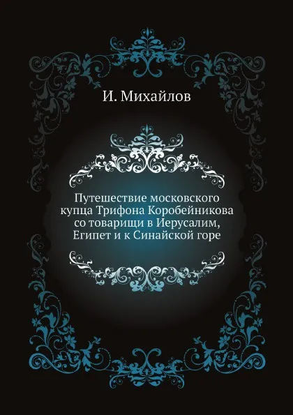 Обложка книги Путешествие московского купца Трифона Коробейникова со товарищи в Иерусалим, Египет и к Синайской горе, И. Михайлов