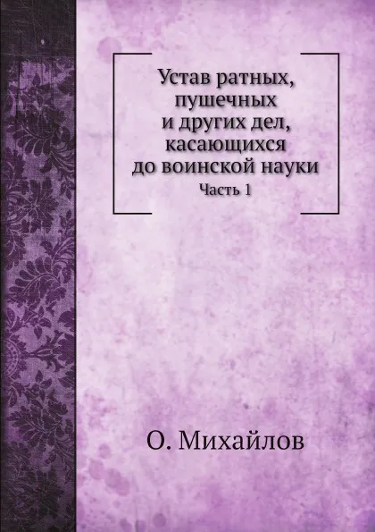 Обложка книги Устав ратных, пушечных и других дел, касающихся до воинской науки. Часть 1, О. Михайлов