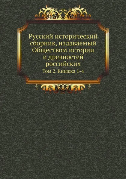 Обложка книги Русский исторический сборник, издаваемый Обществом истории и древностей российских. Том 2. Книжка 1-4, М. П. Погодин