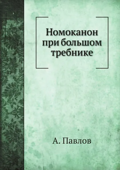 Обложка книги Номоканон при большом требнике, А. Павлов