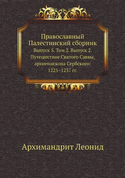 Обложка книги Православный Палестинский сборник. Выпуск 5. Том 2. Выпуск 2. Путешествие Святого Саввы, архиепископа Сербского: 1225.1237 гг., Архимандрит Леонид