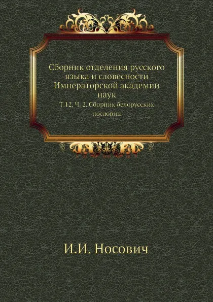 Обложка книги Сборник отделения русского языка и словесности Императорской академии наук. Том 12, Часть 2. Сборник белорусских пословиц, И.И. Носович