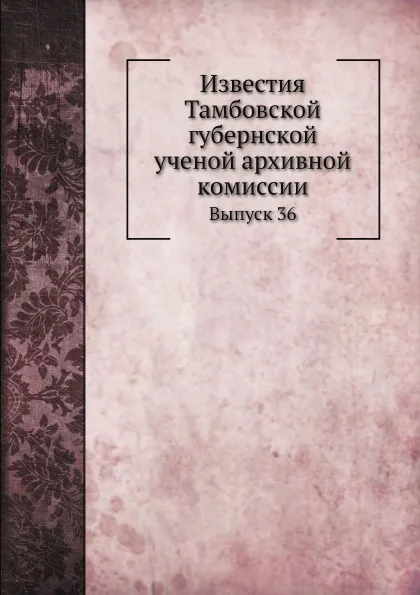 Обложка книги Известия Тамбовской губернской ученой архивной комиссии. Выпуск 36, П.А. Дьяконов