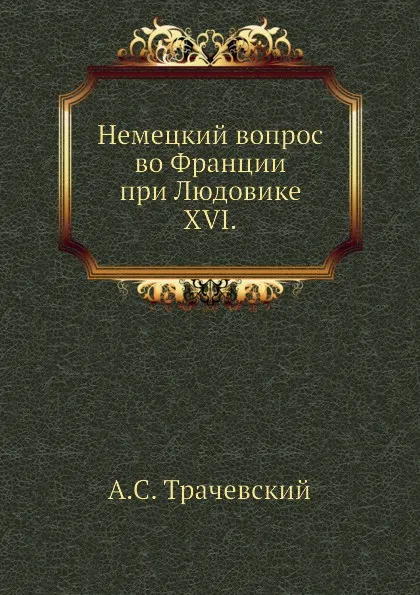 Обложка книги Немецкий вопрос во Франции при Людовике XVI, А.С. Трачевский