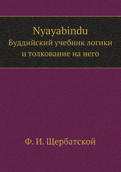 Обложка книги Nyayabindu. Буддийский учебник логики и толкование на него, F. I. Shherbatskaja