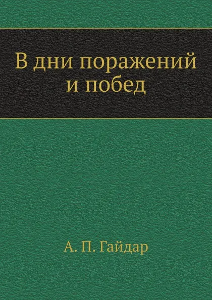 Обложка книги В дни поражений и побед, А.П. Гайдар