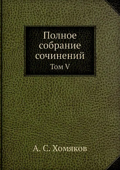 Обложка книги Полное собрание сочинений. Том V, А. С. Хомяков