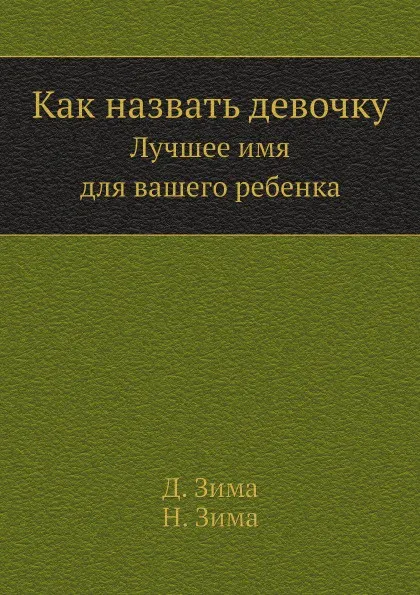 Обложка книги Как назвать девочку. Лучшее имя для вашего ребенка, Д. Зима, Н. Зима