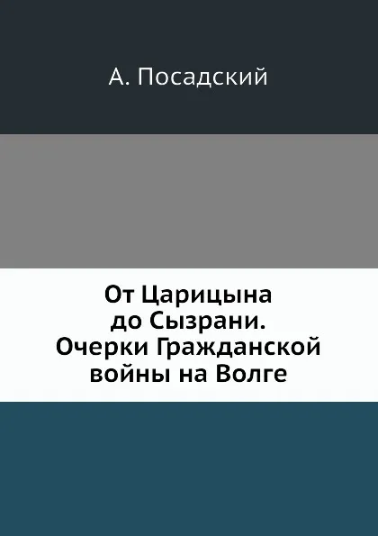 Обложка книги От Царицына до Сызрани. Очерки Гражданской войны на Волге, А. Посадский